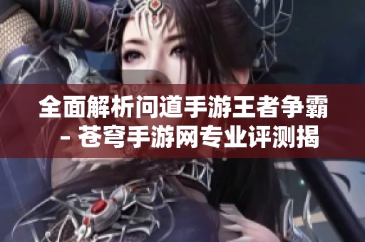 全面解析问道手游王者争霸  – 苍穹手游网专业评测揭晓