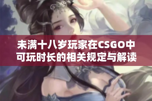 未满十八岁玩家在CSGO中可玩时长的相关规定与解读