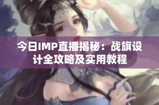 今日IMP直播揭秘：战旗设计全攻略及实用教程