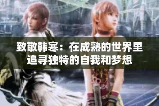 致敬韩寒：在成熟的世界里追寻独特的自我和梦想