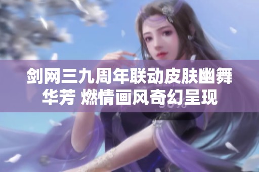剑网三九周年联动皮肤幽舞华芳 燃情画风奇幻呈现
