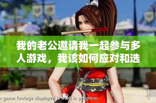 我的老公邀请我一起参与多人游戏，我该如何应对和选择？