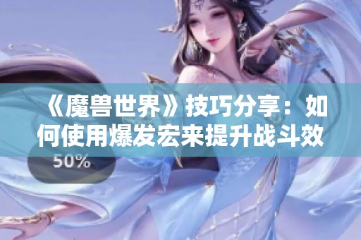 《魔兽世界》技巧分享：如何使用爆发宏来提升战斗效率