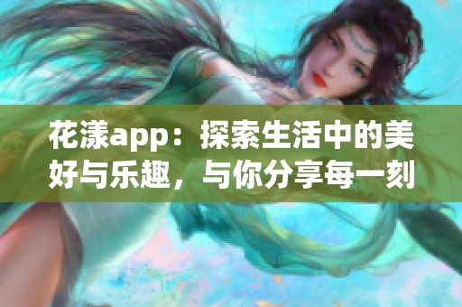 花漾app：探索生活中的美好与乐趣，与你分享每一刻