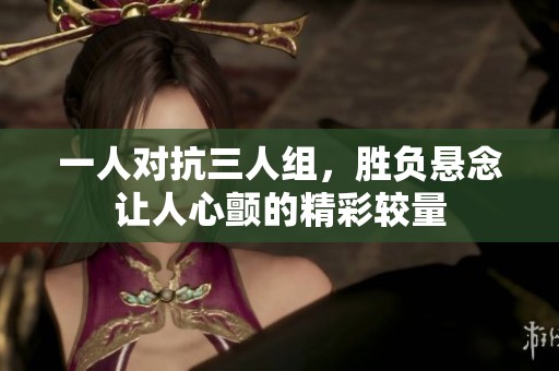 一人对抗三人组，胜负悬念让人心颤的精彩较量