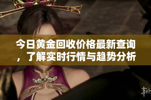 今日黄金回收价格最新查询，了解实时行情与趋势分析