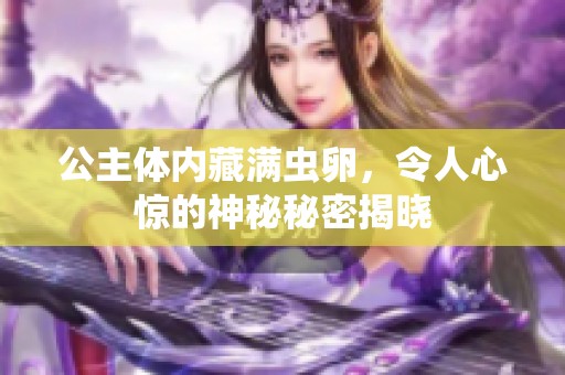 公主体内藏满虫卵，令人心惊的神秘秘密揭晓