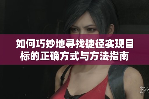 如何巧妙地寻找捷径实现目标的正确方式与方法指南