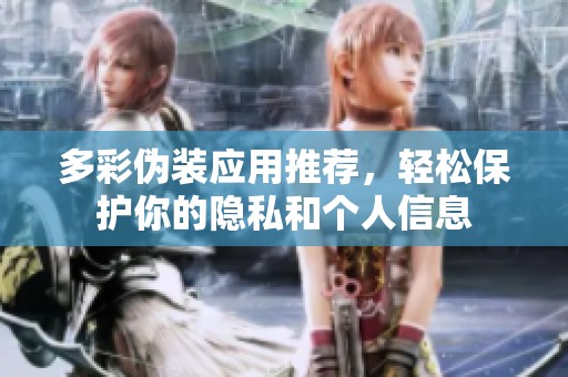 多彩伪装应用推荐，轻松保护你的隐私和个人信息