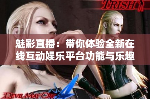 魅影直播：带你体验全新在线互动娱乐平台功能与乐趣