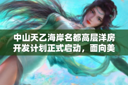 中山天乙海岸名都高层洋房开发计划正式启动，面向美好生活新篇章