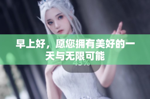 早上好，愿您拥有美好的一天与无限可能