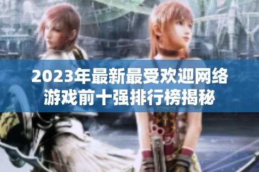 2023年最新最受欢迎网络游戏前十强排行榜揭秘