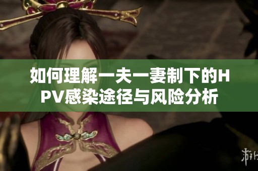 如何理解一夫一妻制下的HPV感染途径与风险分析