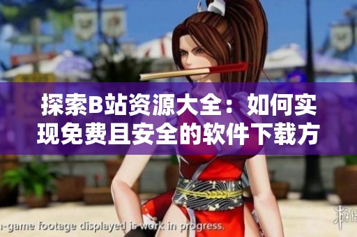 探索B站资源大全：如何实现免费且安全的软件下载方式