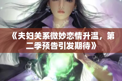 《夫妇关系微妙恋情升温，第二季预告引发期待》