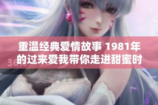 重温经典爱情故事 1981年的过来爱我带你走进甜蜜时光