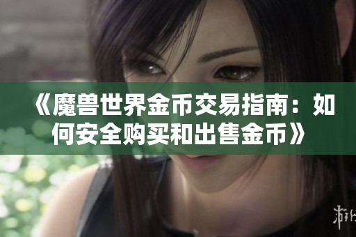 《魔兽世界金币交易指南：如何安全购买和出售金币》