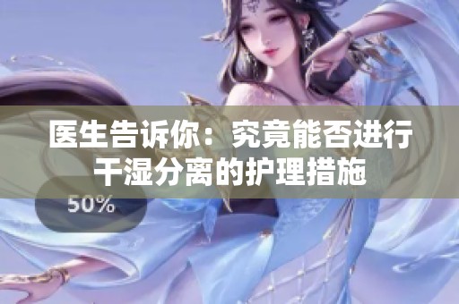 医生告诉你：究竟能否进行干湿分离的护理措施