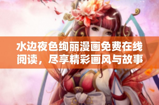 水边夜色绚丽漫画免费在线阅读，尽享精彩画风与故事情节