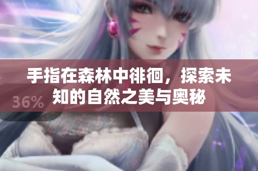手指在森林中徘徊，探索未知的自然之美与奥秘
