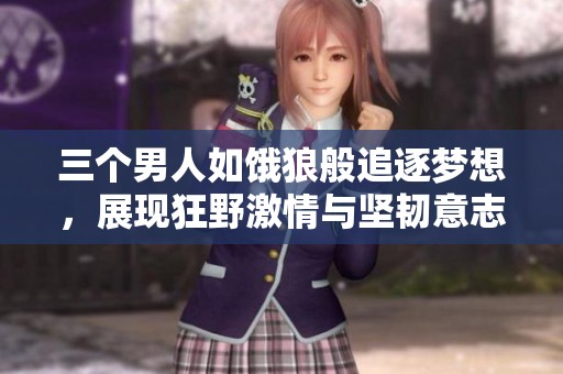 三个男人如饿狼般追逐梦想，展现狂野激情与坚韧意志
