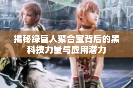 揭秘绿巨人聚合宝背后的黑科技力量与应用潜力