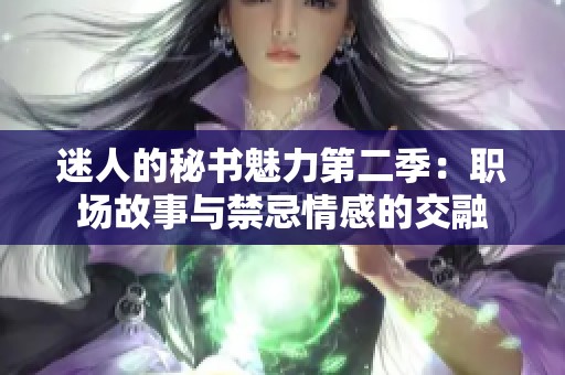 迷人的秘书魅力第二季：职场故事与禁忌情感的交融
