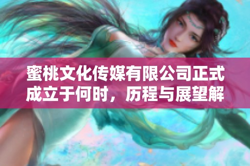 蜜桃文化传媒有限公司正式成立于何时，历程与展望解析