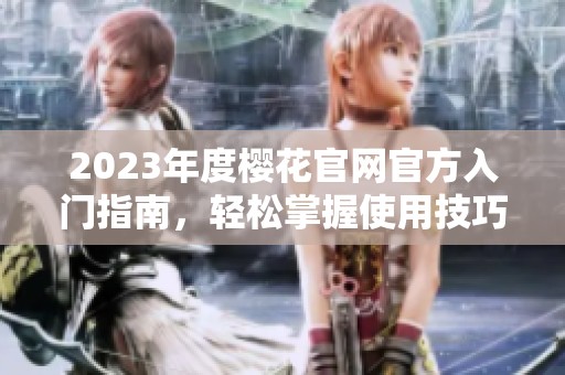 2023年度樱花官网官方入门指南，轻松掌握使用技巧与资源