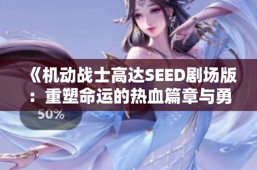 《机动战士高达SEED剧场版：重塑命运的热血篇章与勇气之旅》