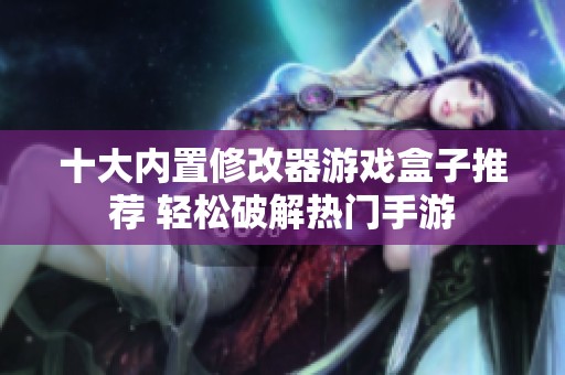 十大内置修改器游戏盒子推荐 轻松破解热门手游
