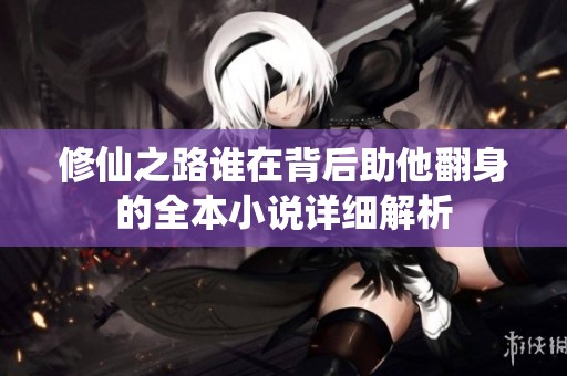 修仙之路谁在背后助他翻身的全本小说详细解析