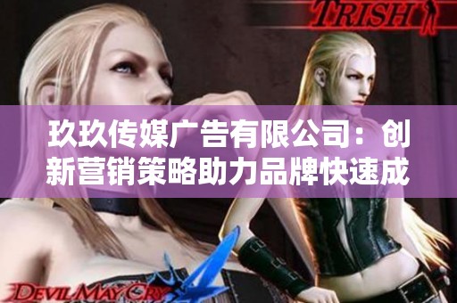 玖玖传媒广告有限公司：创新营销策略助力品牌快速成长