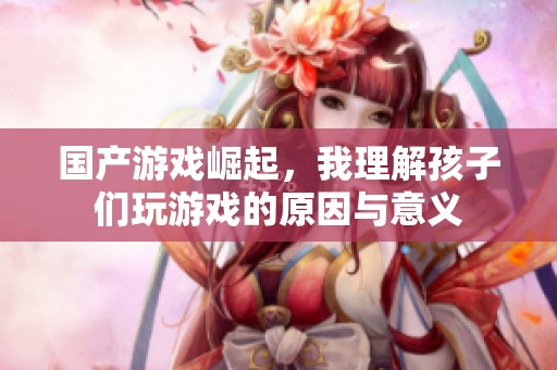国产游戏崛起，我理解孩子们玩游戏的原因与意义
