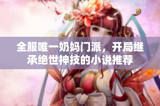 全服唯一奶妈门派，开局继承绝世神技的小说推荐