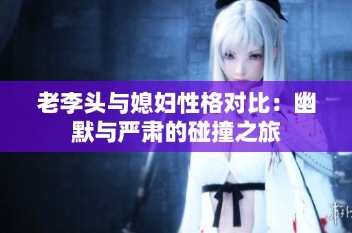 老李头与媳妇性格对比：幽默与严肃的碰撞之旅