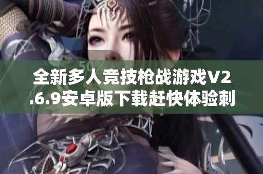 全新多人竞技枪战游戏V2.6.9安卓版下载赶快体验刺激战斗乐趣