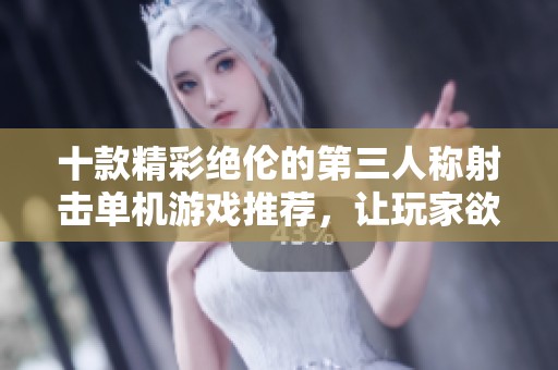 十款精彩绝伦的第三人称射击单机游戏推荐，让玩家欲罢不能