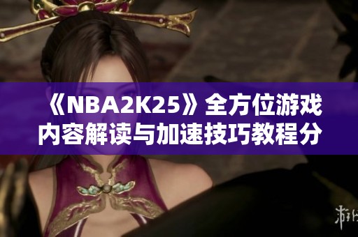 《NBA2K25》全方位游戏内容解读与加速技巧教程分享