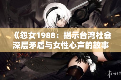 《怨女1988：揭示台湾社会深层矛盾与女性心声的故事》