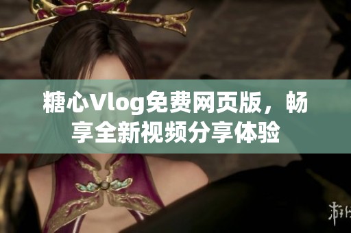 糖心Vlog免费网页版，畅享全新视频分享体验