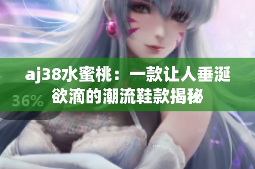 aj38水蜜桃：一款让人垂涎欲滴的潮流鞋款揭秘