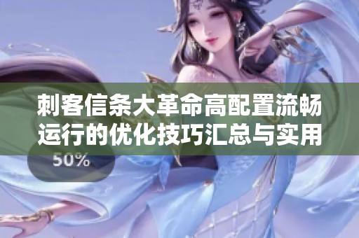 刺客信条大革命高配置流畅运行的优化技巧汇总与实用建议