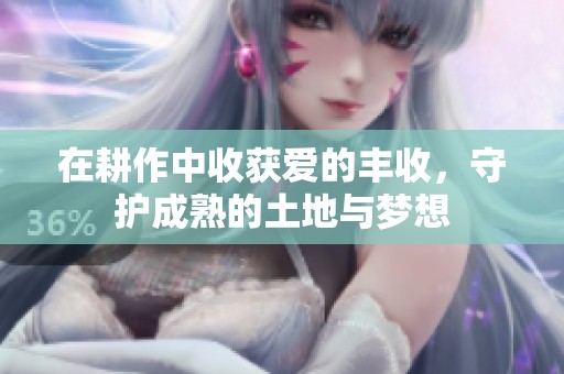 在耕作中收获爱的丰收，守护成熟的土地与梦想