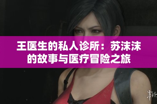 王医生的私人诊所：苏沫沫的故事与医疗冒险之旅