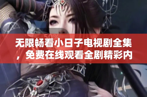 无限畅看小日子电视剧全集，免费在线观看全剧精彩内容