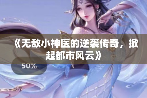 《无敌小神医的逆袭传奇，掀起都市风云》