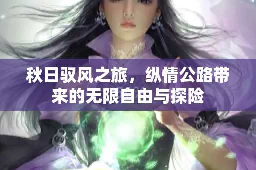 秋日驭风之旅，纵情公路带来的无限自由与探险