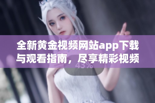 全新黄金视频网站app下载与观看指南，尽享精彩视频资源